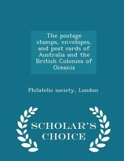 The postage stamps, envelopes, and post cards of Australia and the British Colonies of Oceania  - Scholar's Choice Edition