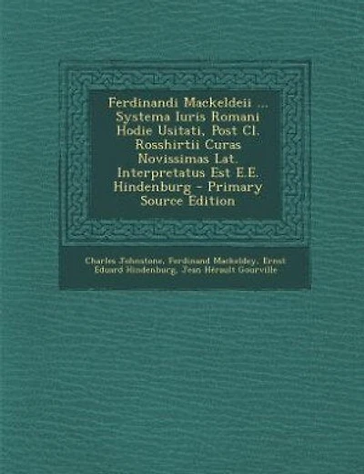 Ferdinandi Mackeldeii ... Systema Iuris Romani Hodie Usitati, Post Cl. Rosshirtii Curas Novissimas Lat. Interpretatus Est E.E. Hindenburg - Primary Source Edition