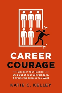 Career Courage: Discover Your Passion, Step Out Of Comfort Zone, And Create The Success You Want