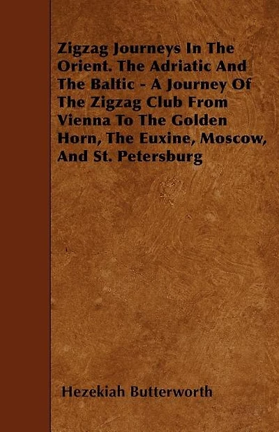 Zigzag Journeys In The Orient. The Adriatic And The Baltic - A Journey Of The Zigzag Club From Vienna To The Golden Horn, The Euxine, Moscow, And St. Petersburg