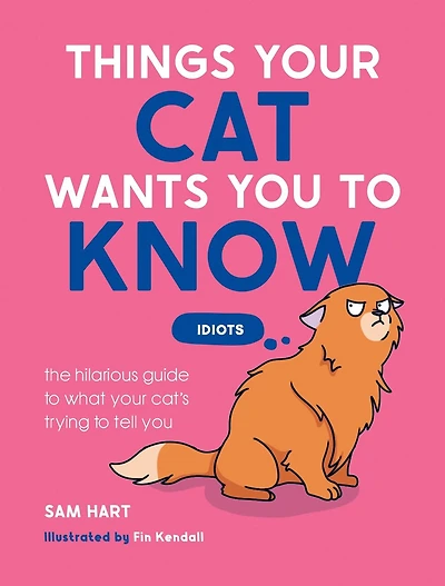 Things Your Cat Wants You to Know: The Hilarious Guide to What Your Cat’s Trying to Tell You