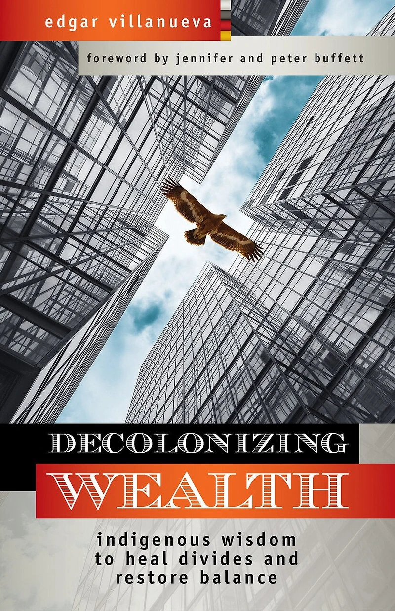 Decolonizing Wealth, Second Edition: Indigenous Wisdom To Heal Divides And Restore Balance