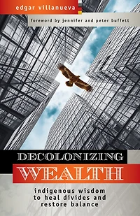 Decolonizing Wealth, Second Edition: Indigenous Wisdom To Heal Divides And Restore Balance