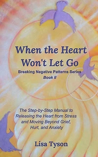When the Heart Won't Let Go: The Step-by-Step Manual to Releasing the Heart from Stress and Moving Beyond