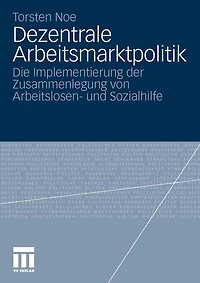Dezentrale Arbeitsmarktpolitik: Die Implementierung Der Zusammenlegung Von Arbeitslosen- Und Sozialhilfe