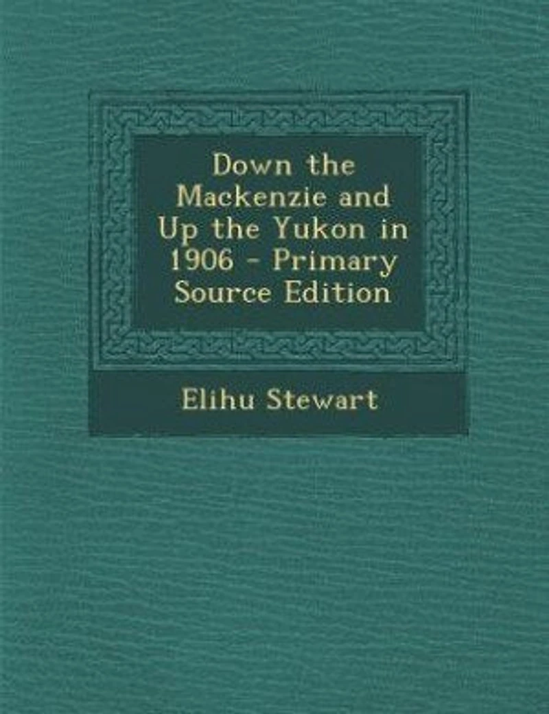 Down the Mackenzie and Up the Yukon in 1906 - Primary Source Edition