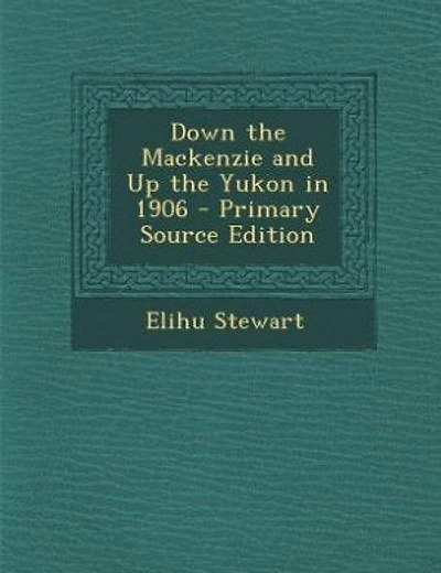 Down the Mackenzie and Up the Yukon in 1906 - Primary Source Edition