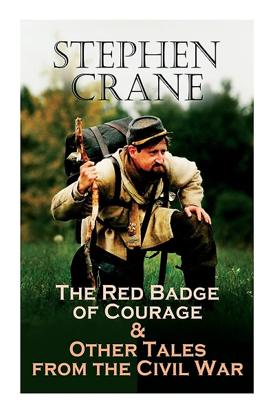 The Red Badge of Courage & Other Tales from the Civil War: The Little Regiment, A Mystery of Heroism, The Veteran, An Indiana Campaign, A Grey Sleeve...
