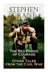 The Red Badge of Courage & Other Tales from the Civil War: The Little Regiment, A Mystery of Heroism, The Veteran, An Indiana Campaign, A Grey Sleeve...