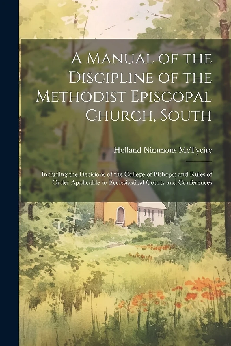 A Manual of the Discipline of the Methodist Episcopal Church, South: Including the Decisions of the College of Bishops; and Rules of Order Applicable to Ecclesiastical Courts and Conferences