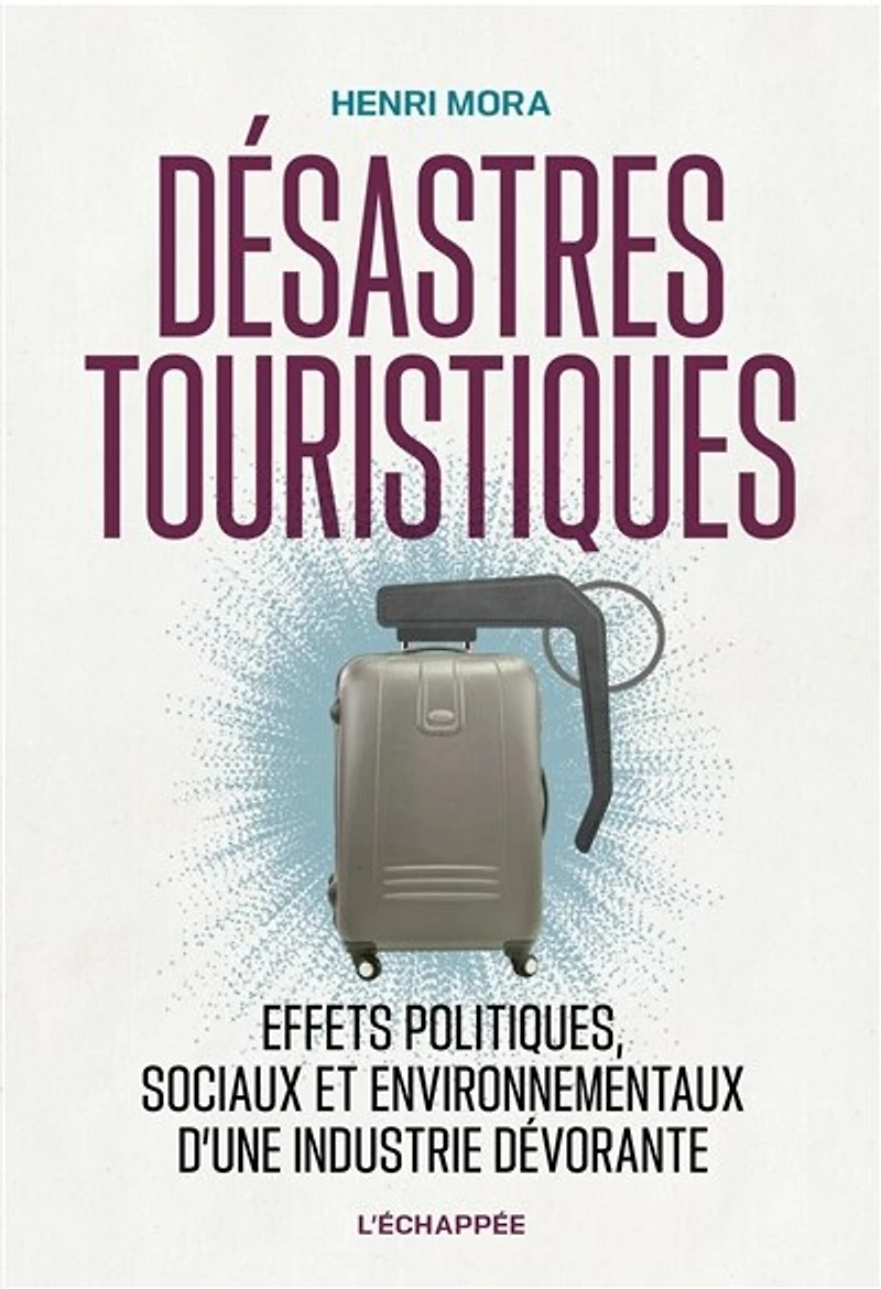 Désastres touristiques : effets politiques, sociaux et environnementaux d'une industrie dévorante: effets politiques, sociaux et environnementaux d'une industrie dévorante