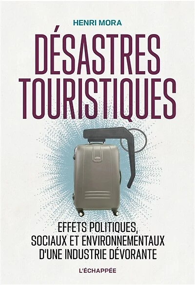 Désastres touristiques : effets politiques, sociaux et environnementaux d'une industrie dévorante: effets politiques, sociaux et environnementaux d'une industrie dévorante