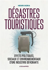 Désastres touristiques : effets politiques, sociaux et environnementaux d'une industrie dévorante: effets politiques, sociaux et environnementaux d'une industrie dévorante