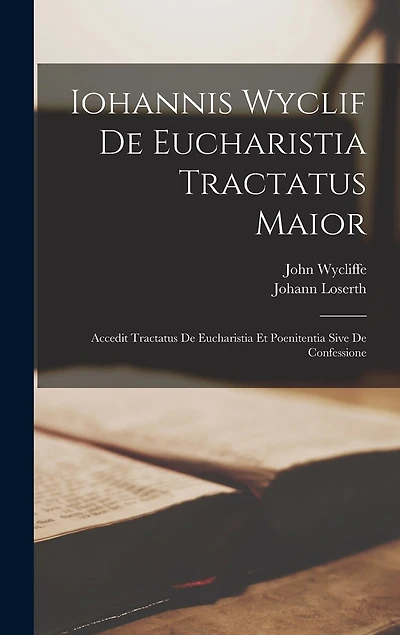Iohannis Wyclif De Eucharistia Tractatus Maior: Accedit Tractatus De Eucharistia Et Poenitentia Sive De Confessione