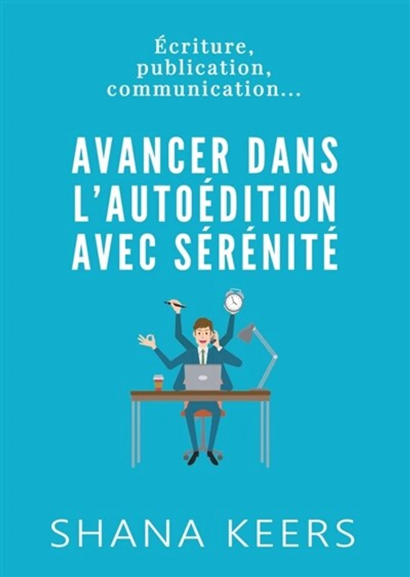 AVANCER DANS L'AUTOEDITION AVEC SERENITE: Ecriture, publication, communication...