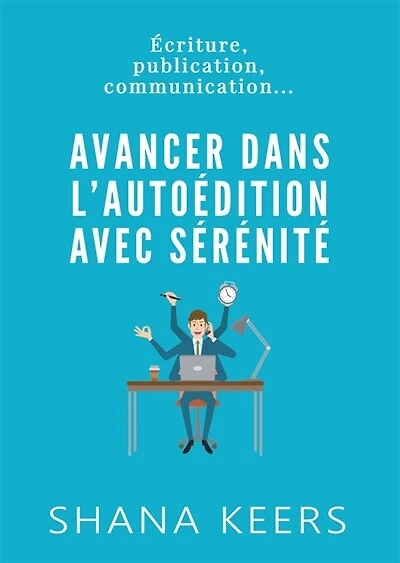 AVANCER DANS L'AUTOEDITION AVEC SERENITE: Ecriture, publication, communication...
