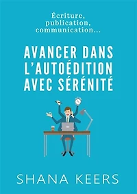 AVANCER DANS L'AUTOEDITION AVEC SERENITE: Ecriture, publication, communication...