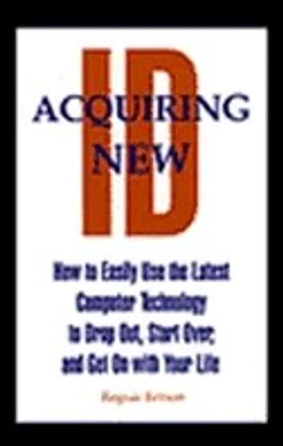 Acquiring New Id: How to Easily Use the Latest Technology to Drop Out, Start Over, and Get on with Your Life