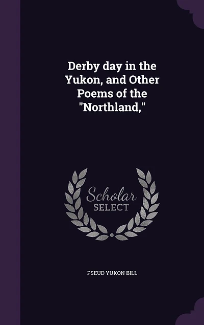 Derby Day the Yukon, and Other Poems of "Northland,"