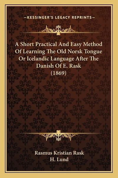 A Short Practical And Easy Method Of Learning The Old Norsk Tongue Or Icelandic Language After The Danish Of E. Rask (1869)