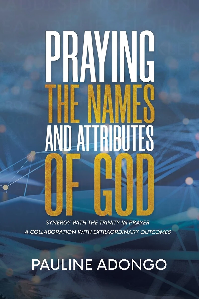 Praying the Names and Attributes of God: Synergy with Trinity Prayer a Collaboration Extraordinary Outcomes