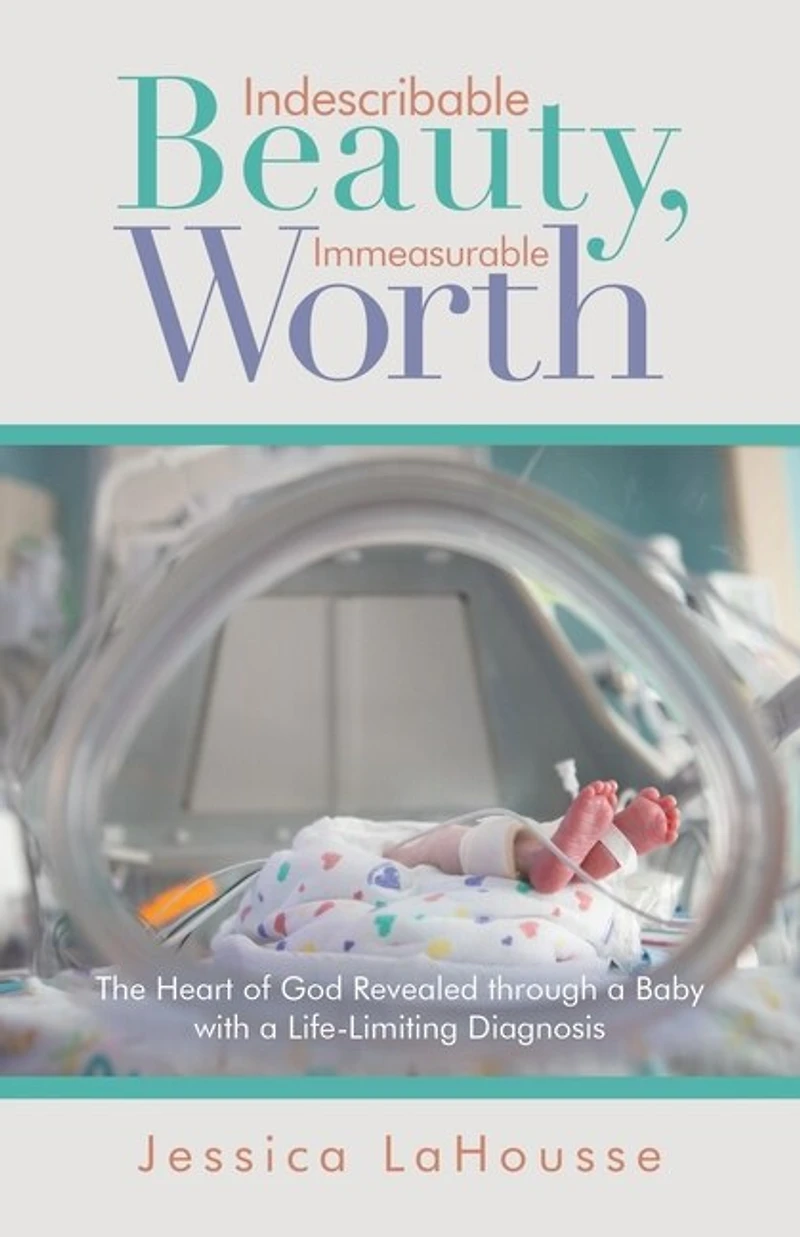 Indescribable Beauty, Immeasurable Worth: The Heart of God Revealed Through a Baby with Life-Limiting Diagnosis