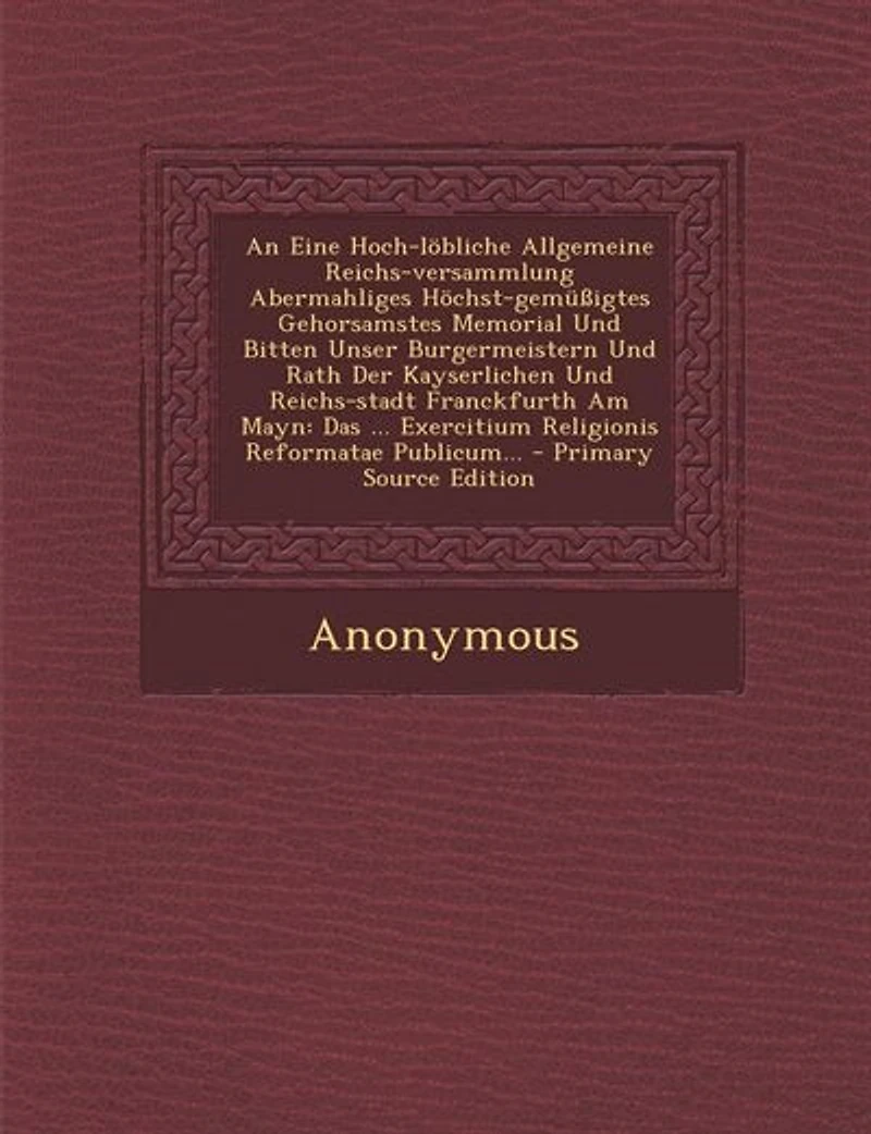 An Eine Hoch-löbliche Allgemeine Reichs-versammlung Abermahliges Höchst-gemüßigtes Gehorsamstes Memorial Und Bitten Unser Burgermeistern Rath Der Kayserlichen Reichs-stadt Franckfurth Am Mayn: Das ... Exercitium Religionis Reformatae Publicum... 