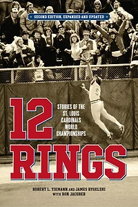 12 Rings: Stories of the St. Louis Cardinals World Championships, Second Edition, Expanded and Updated