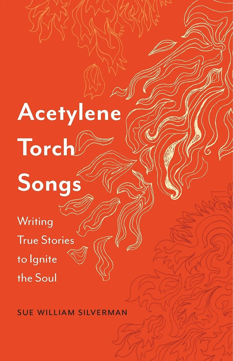 Acetylene Torch Songs: Writing True Stories to Ignite the Soul