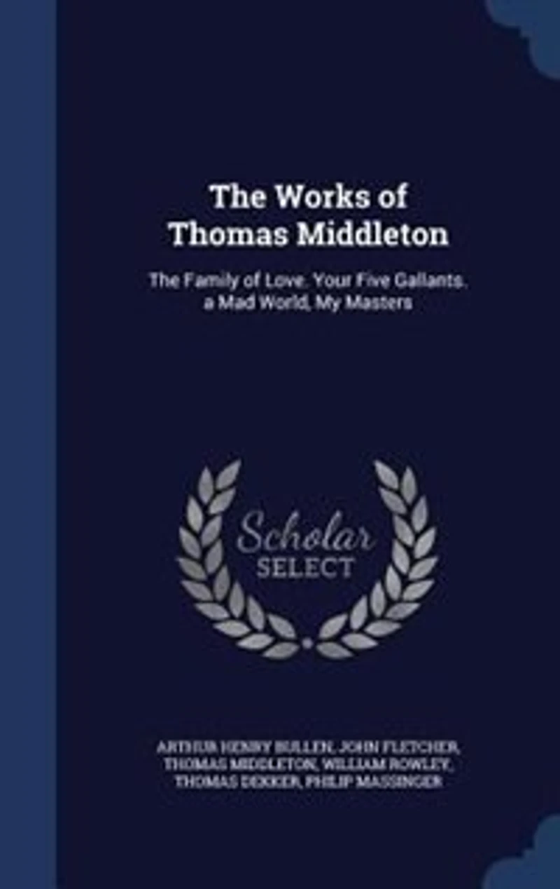 The Works of Thomas Middleton: Family Love. Your Five Gallants. a Mad World, My Masters