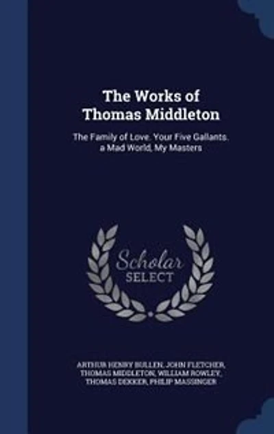 The Works of Thomas Middleton: Family Love. Your Five Gallants. a Mad World, My Masters