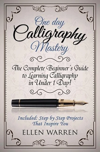 Calligraphy: One Day Calligraphy Mastery: The Complete Beginner's Guide to Learning Calligraphy in Under 1 Day! Included: Step by Step Projects That Inspire You