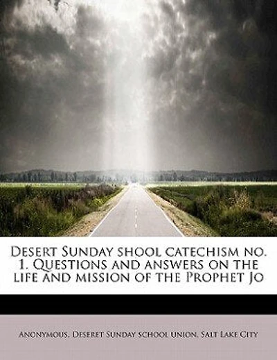 Desert Sunday Shool Catechism No. 1. Questions And Answers On The Life And Mission Of The Prophet Jo