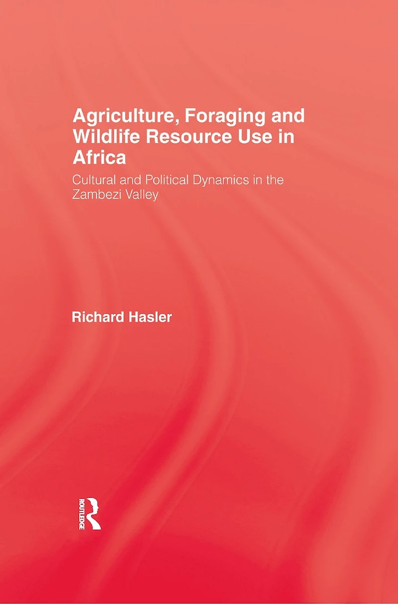 Agriculture, Foraging and Wildlife Resource Use Africa: Cultural Political Dynamics the Zambezi Valley