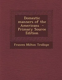 Domestic manners of the Americans  - Primary Source Edition