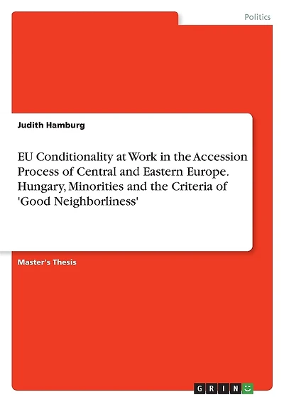 EU Conditionality at Work in the Accession Process of Central and Eastern Europe. Hungary, Minorities and the Criteria of 'Good Neighborliness'