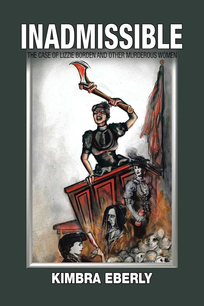 Inadmissible: The Case Of Lizzie Borden And Other Murderous Women