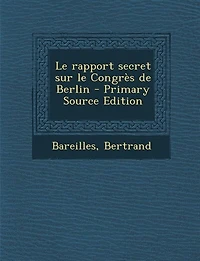 Le rapport secret sur le Congrès de Berlin - Primary Source Edition