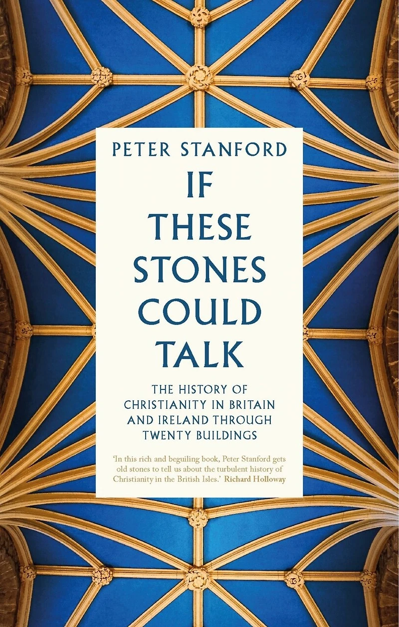 If These Stones Could Talk: The History of Christianity Britain and Ireland through Twenty Buildings