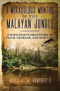 8 Miraculous Months In The Malayan Jungle: A Wwii Pilot's True Story Of Faith, Courage, And Survival