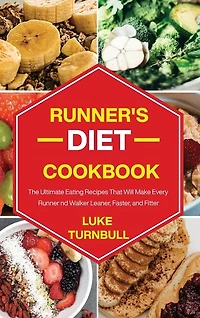 Runner's Diet Cookbook: The Ultimate Eating Recipes That Will Make Every Runner And Walker Leaner, Faster, And Fitter