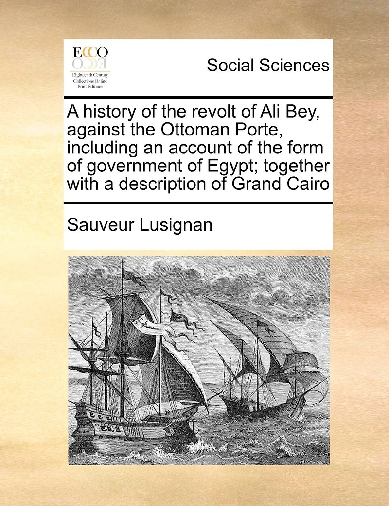 a History of the Revolt Ali Bey, Against Ottoman Porte, Including an Account Form Government Egypt; Together With Description Grand Cairo