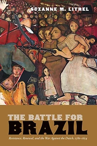 the Battle for Brazil: Resistance,  Renewal, and War Against Dutch, 1580–1654