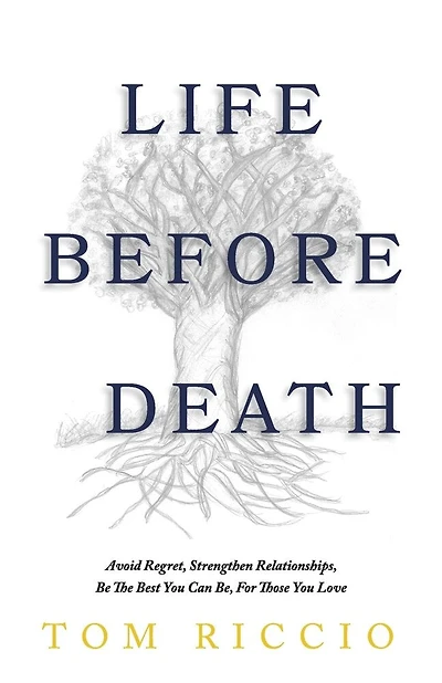 Life Before Death: Avoid Regret, Strengthen Relationships, Be the Best You Can Be, For Those You Love