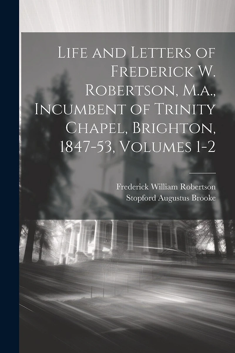 Life and Letters of Frederick W. Robertson, M.a., Incumbent of Trinity Chapel, Brighton, 1847-53