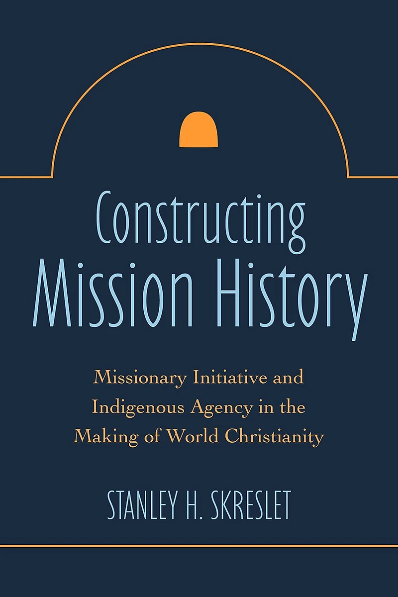 Constructing Mission History: Missionary Initiative and Indigenous Agency the Making of World Christianity