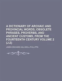A dictionary of archaic and provincial words, obsolete phrases, proverbs, and ancient customs, from the fourteenth century Volume 2 (J-Z)
