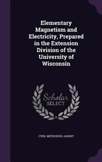 Elementary Magnetism and Electricity: Prepared the Extension Division (Classic Reprint)