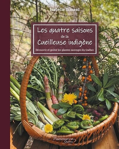 Les quatre saisons de la cueilleuse indigène : découvrir et goûter les plantes sauvages du Québec: découvrir et goûter les plantes sauvages du Québec