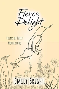 Fierce Delight: Poems of Early Motherhood